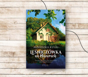 “Leśniczówka na Mazurach” – Agnieszka Kulig. Sielska książka na lato